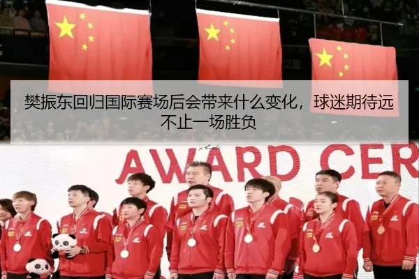 樊振东回归国际赛场后会带来什么变化，球迷期待远不止一场胜负