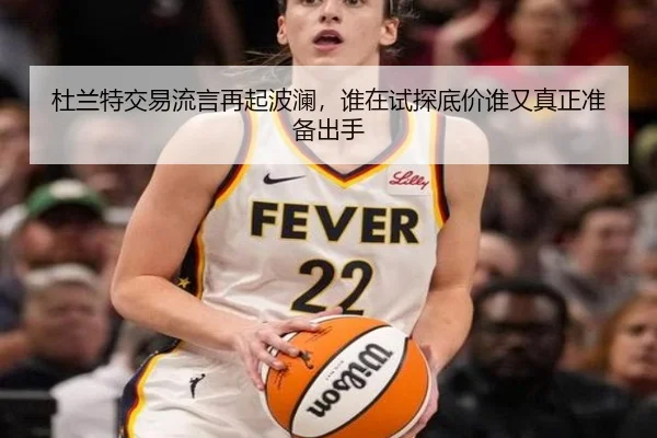 杜兰特交易流言再起波澜，谁在试探底价谁又真正准备出手